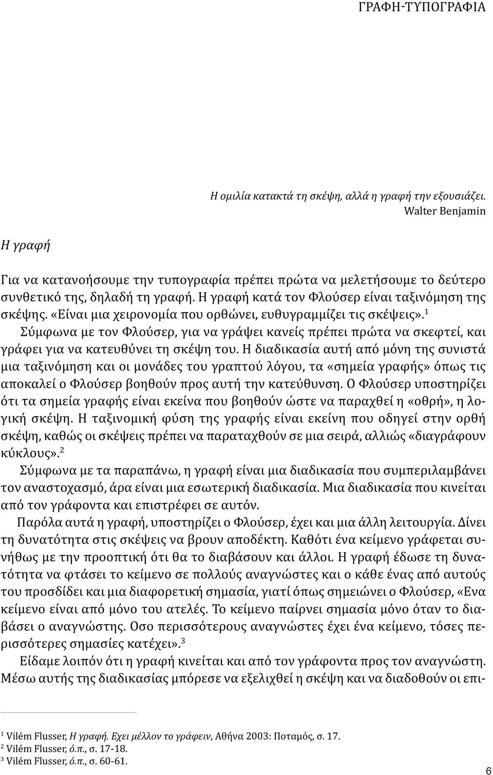 «Είναι μια χειρονομία που ορθώνει, ευθυγραμμίζει τις σκέψεις». 1 Σύμφωνα με τον Φλούσερ, για να γράψει κανείς πρέπει πρώτα να σκεφτεί, και γράφει για να κατευθύνει τη σκέψη του.