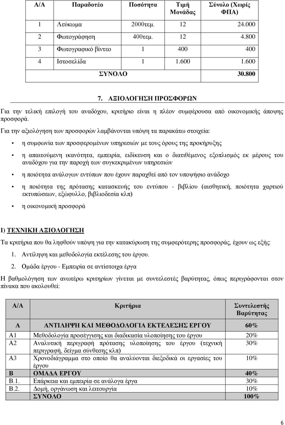 Για την αξιολόγηση των προσφορών λαμβάνονται υπόψη τα παρακάτω στοιχεία: η συμφωνία των προσφερομένων υπηρεσιών με τους όρους της προκήρυξης η απαιτούμενη ικανότητα, εμπειρία, ειδίκευση και ο