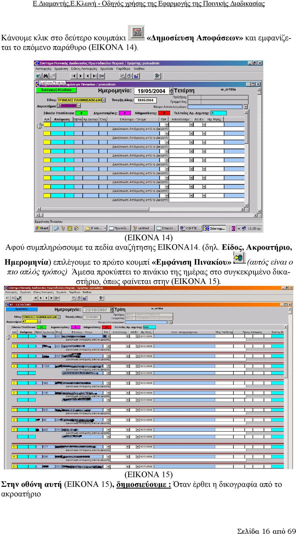 Είδος, Ακροατήριο, Ημερομηνία) επιλέγουμε το πρώτο κουμπί «Εμφάνιση Πινακίου» (αυτός είναι ο πιο απλός τρόπος) Άμεσα