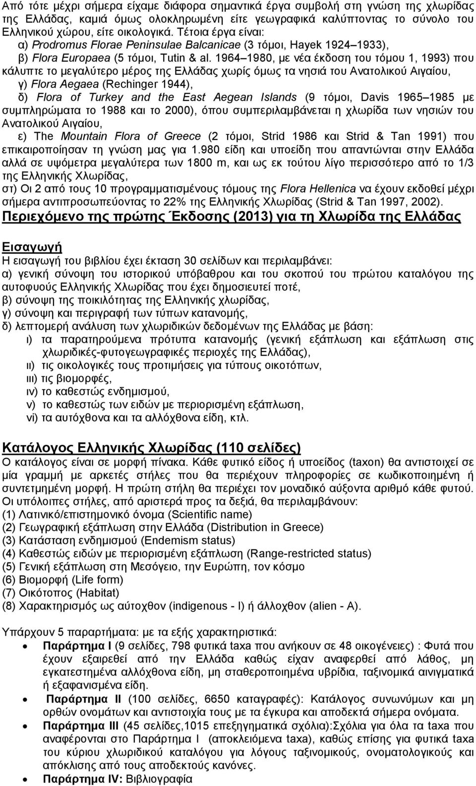 1964 1980, με νέα έκδοση του τόμου 1, 1993) που κάλυπτε το μεγαλύτερο μέρος της Ελλάδας χωρίς όμως τα νησιά του Ανατολικού Αιγαίου, γ) Flora Aegaea (Rechinger 1944), δ) Flora of Turkey and the East