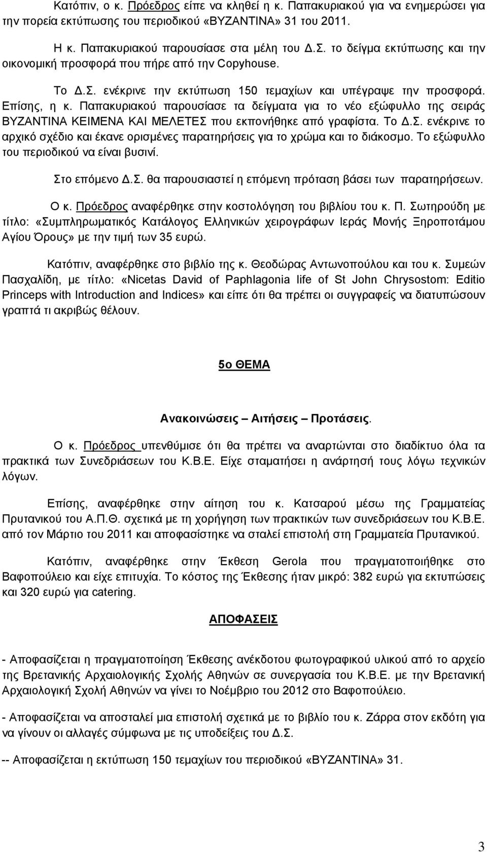 Παπακυριακού παρουσίασε τα δείγματα για το νέο εξώφυλλο της σειράς ΒΥΖΑΝΤΙΝΑ ΚΕΙΜΕΝΑ ΚΑΙ ΜΕΛΕΤΕΣ που εκπονήθηκε από γραφίστα. Το.Σ. ενέκρινε το αρχικό σχέδιο και έκανε ορισμένες παρατηρήσεις για το χρώμα και το διάκοσμο.