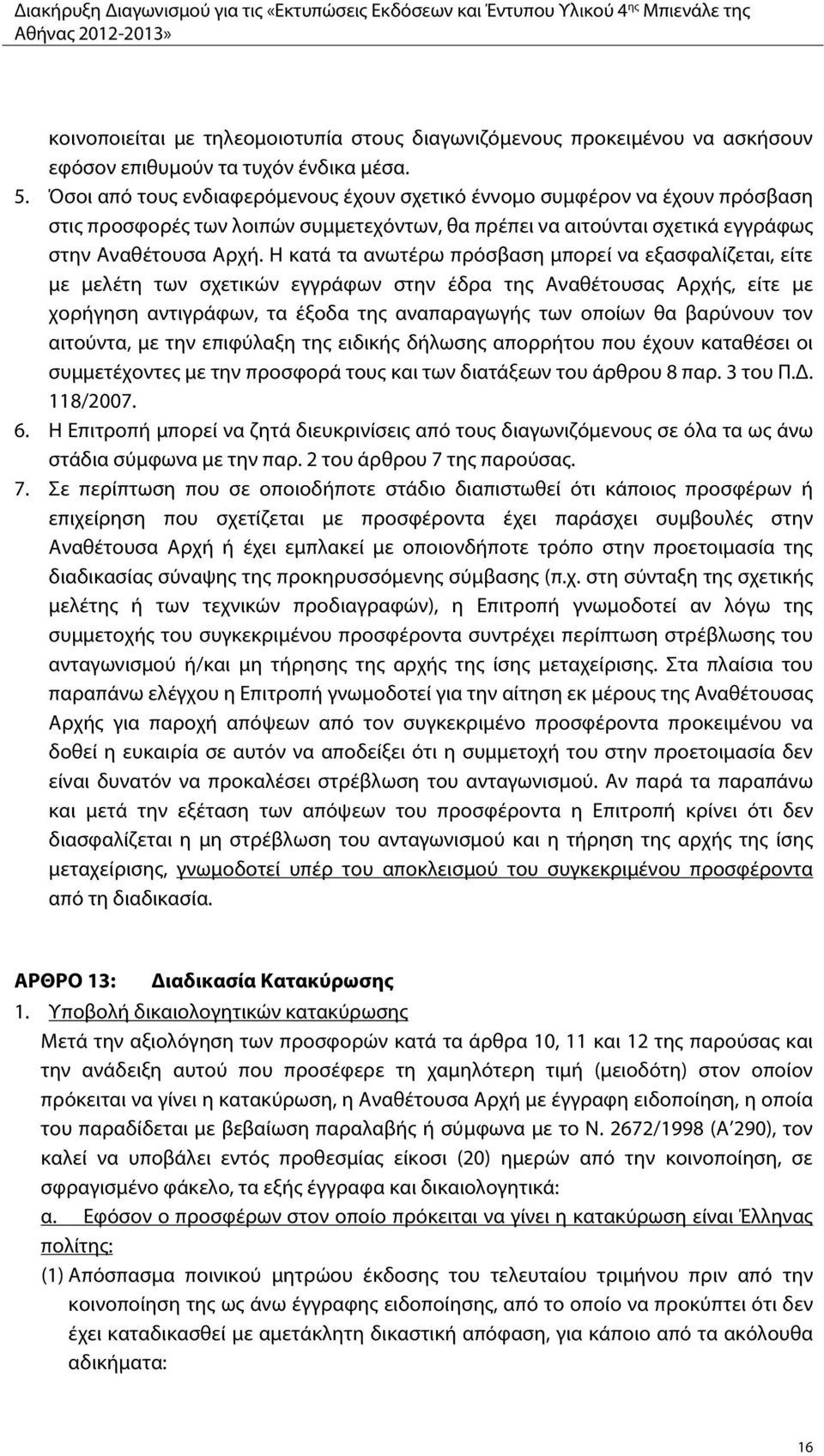 Η κατά τα ανωτέρω πρόσβαση μπορεί να εξασφαλίζεται, είτε με μελέτη των σχετικών εγγράφων στην έδρα της Αναθέτουσας Αρχής, είτε με χορήγηση αντιγράφων, τα έξοδα της αναπαραγωγής των οποίων θα βαρύνουν