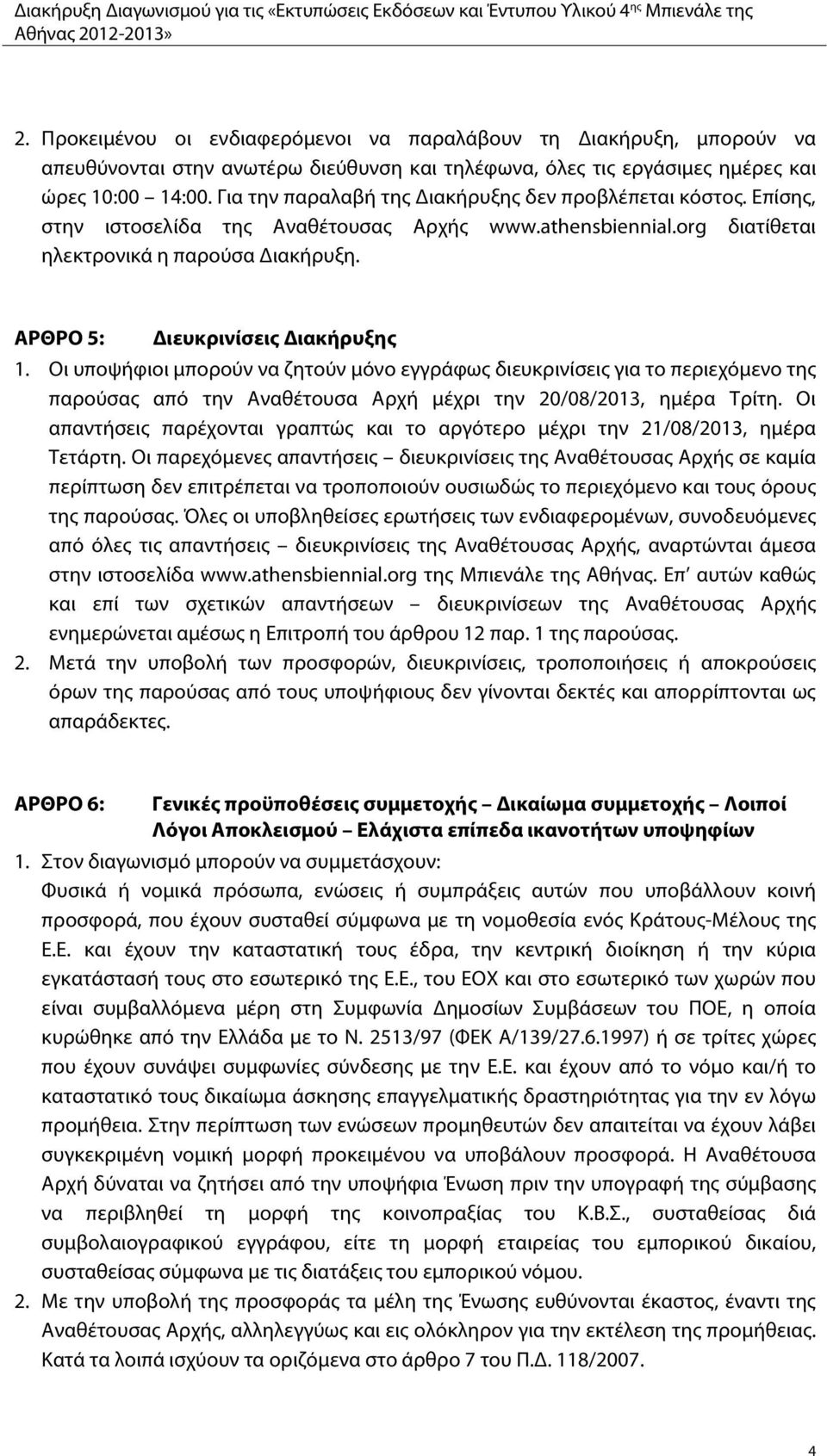 ΑΡΘΡΟ 5: Διευκρινίσεις Διακήρυξης 1. Οι υποψήφιοι μπορούν να ζητούν μόνο εγγράφως διευκρινίσεις για το περιεχόμενο της παρούσας από την Αναθέτουσα Αρχή μέχρι την 20/08/2013, ημέρα Τρίτη.