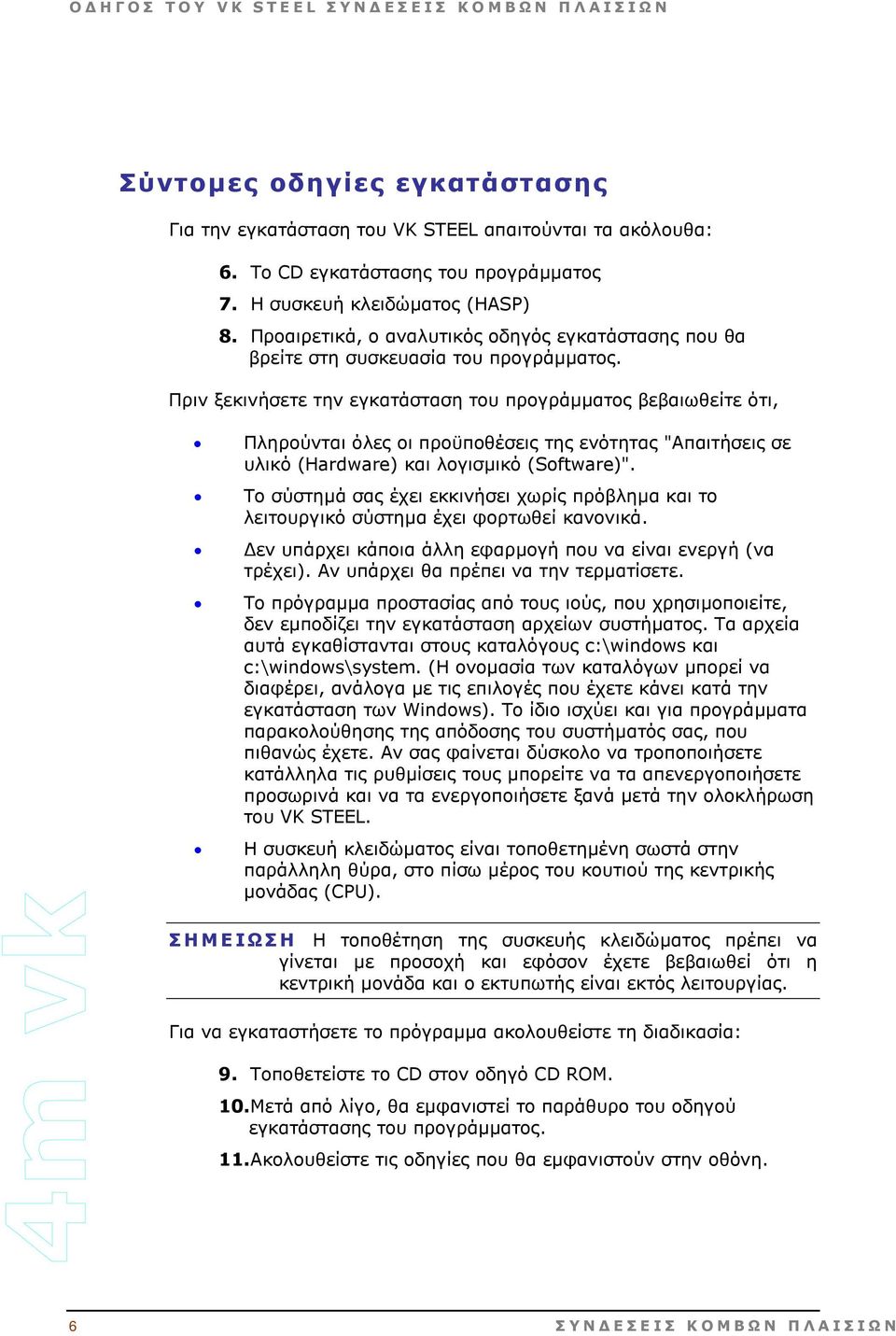 Πριν ξεκινήσετε την εγκατάσταση του προγράµµατος βεβαιωθείτε ότι, Πληρούνται όλες οι προϋποθέσεις της ενότητας "Απαιτήσεις σε υλικό (Hardware) και λογισµικό (Software)".