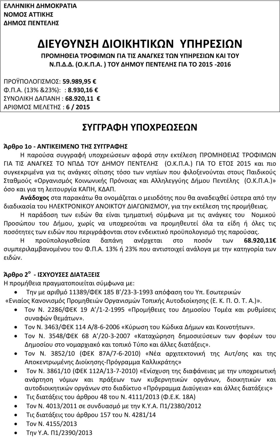 920,11 ΑΡΙΘΜΟΣ ΜΕΛΕΤΗΣ : 6 / 2015 ΣΥΓΓΡΑΦΗ ΥΠΟΧΡΕΩΣΕΩΝ Άρθρο 1ο - ΑΝΤΙΚΕΙΜΕΝΟ ΤΗΣ ΣΥΓΓΡΑΦΗΣ Η παρούσα συγγραφή υποχρεώσεων αφορά στην εκτέλεση ΠΡΟΜΗΘΕΙΑΣ ΤΡΟΦΙΜΩΝ ΓΙΑ ΤΙΣ ΑΝΑΓΚΕΣ ΤΟ ΝΠΔΔ ΤΟΥ ΔΗΜΟΥ