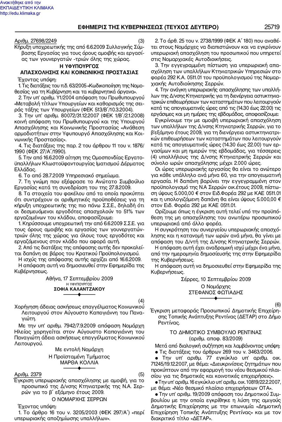 Υ1/2004 απόφαση του Πρωθυπουργού «Μεταβολή τίτλων Υπουργείων και καθορισμός της σει ράς τάξης των Υπουργείων (ΦΕΚ 513/Β /10.3.2004). 3. Την υπ αριθμ. 80072/31.12.2007 (ΦΕΚ 1/Β /2.1.2008) κοινή απόφαση του Πρωθυπουργού και της Υπουργού Απασχόλησης και Κοινωνικής Προστασίας «Ανάθεση αρμοδιοτήτων στην Υφυπουργό Απασχόλησης και Κοι νωνικής Προστασίας».