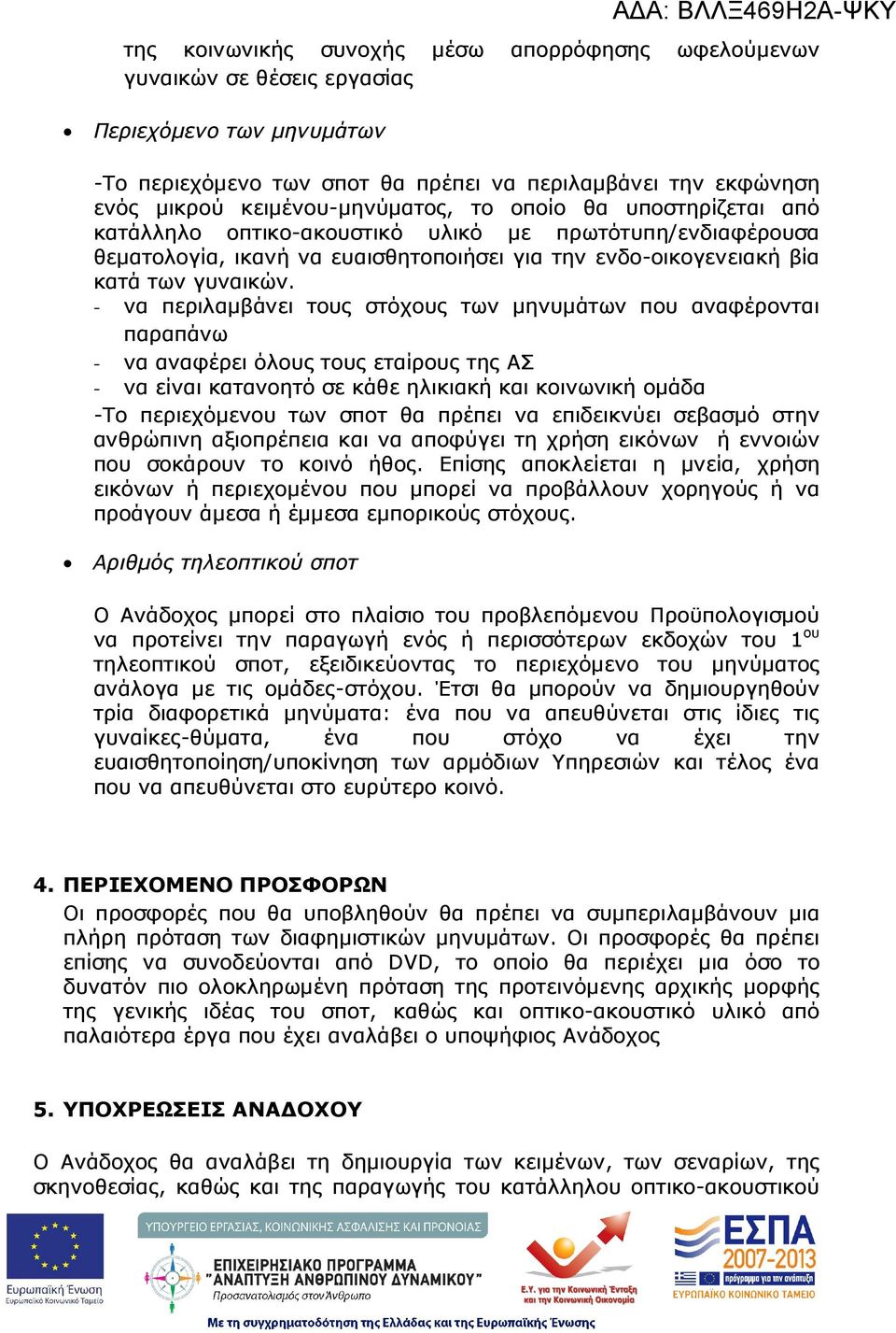 - να περιλαµβάνει τους στόχους των µηνυµάτων που αναφέρονται παραπάνω - να αναφέρει όλους τους εταίρους της ΑΣ - να είναι κατανοητό σε κάθε ηλικιακή και κοινωνική οµάδα -Το περιεχόµενου των σποτ θα