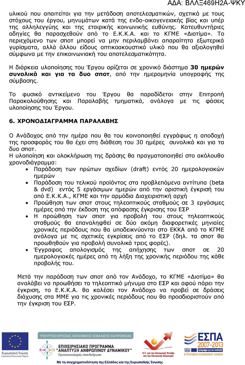 Το περιεχόµενο των σποτ µπορεί να µην περιλαµβάνει απαραίτητα εξωτερικά γυρίσµατα, αλλά άλλου είδους οπτικοακουστικό υλικό που θα αξιολογηθεί σύµφωνα µε την επικοινωνιακή του αποτελεσµατικότητα.