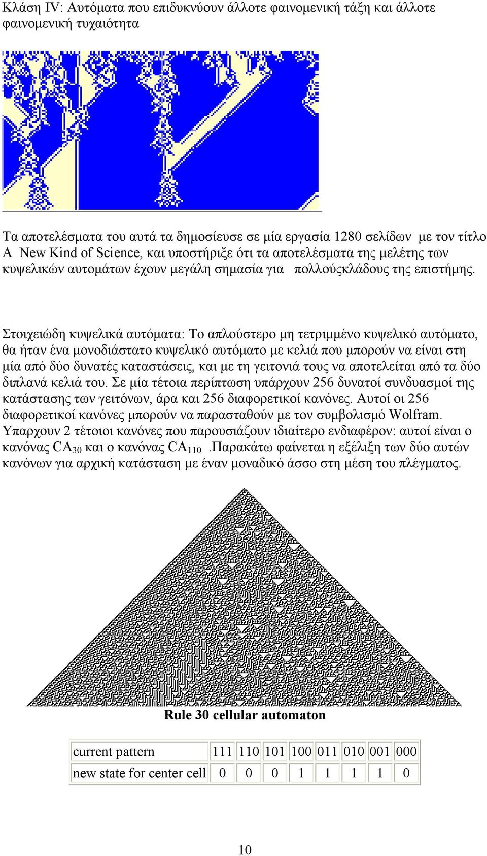 Στοιχειώδη κυψελικά αυτόµατα: Το απλούστερο µη τετριµµένο κυψελικό αυτόµατο, θα ήταν ένα µονοδιάστατο κυψελικό αυτόµατο µε κελιά που µπορούν να είναι στη µία από δύο δυνατές καταστάσεις, και µε τη