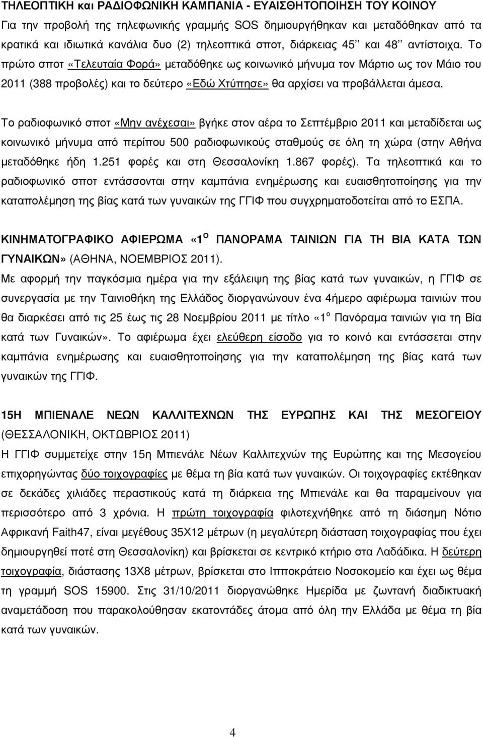 Το πρώτο σποτ «Τελευταία Φορά» µεταδόθηκε ως κοινωνικό µήνυµα τον Μάρτιο ως τον Μάιο του 2011 (388 προβολές) και το δεύτερο «Εδώ Χτύπησε» θα αρχίσει να προβάλλεται άµεσα.