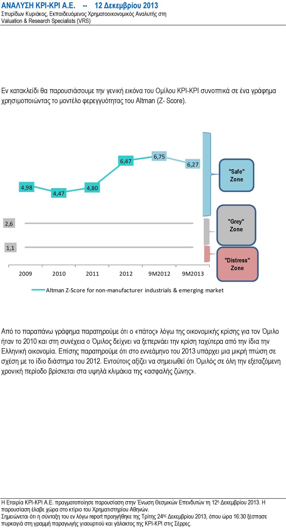 γράφηµα παρατηρούµε ότι ο «πάτος» λόγω της οικονοµικής κρίσης για τον Όµιλο ήταν το 2010 και στη συνέχεια ο Όµιλος δείχνει να ξεπερνάει την κρίση ταχύτερα από την ίδια την Ελληνική οικονοµία.