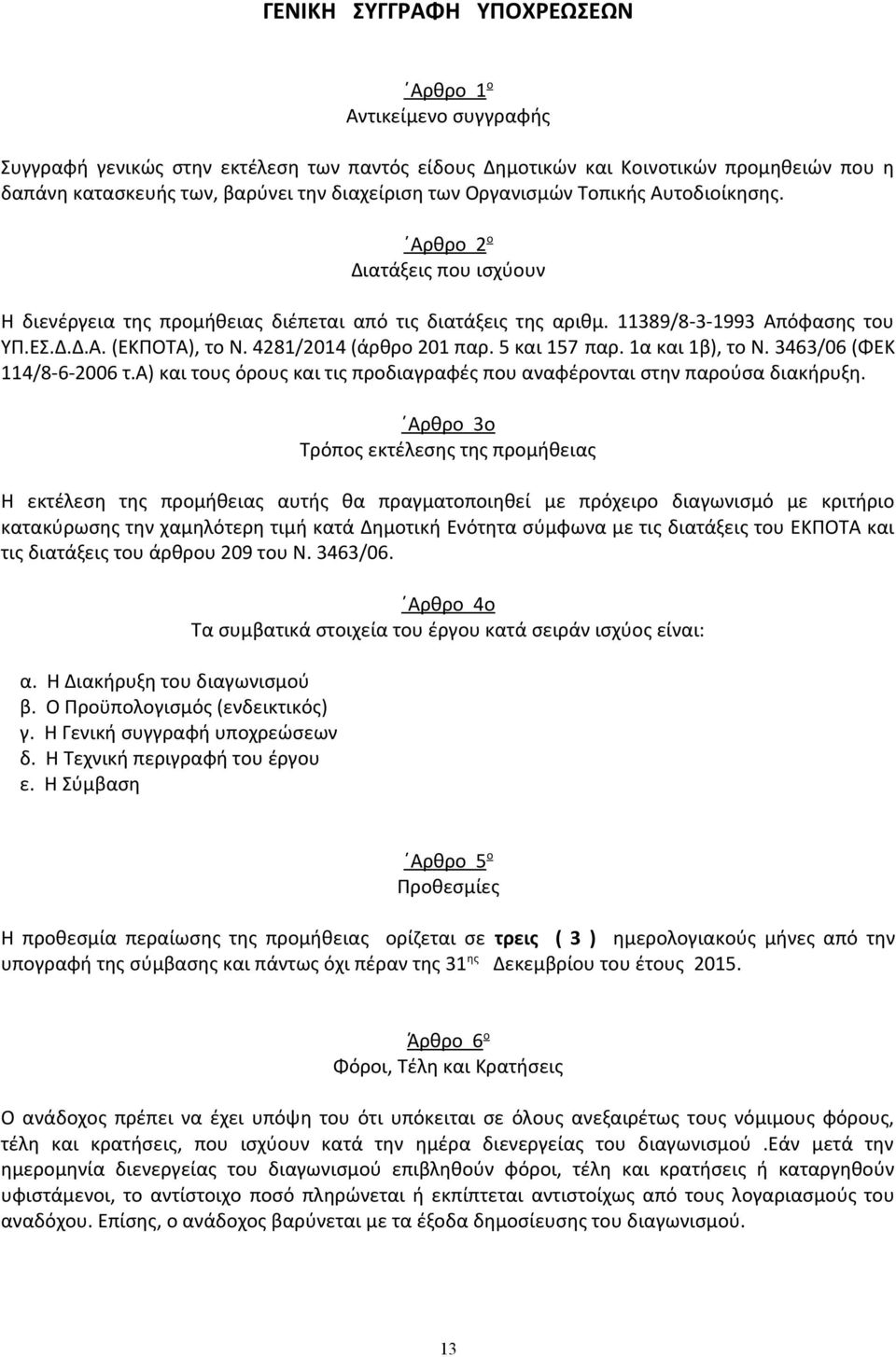 4281/2014 (άρθρο 201 παρ. 5 και 157 παρ. 1α και 1β), το Ν. 3463/06 (ΦΕΚ 114/8-6-2006 τ.α) και τους όρους και τις προδιαγραφές που αναφέρονται στην παρούσα διακήρυξη.