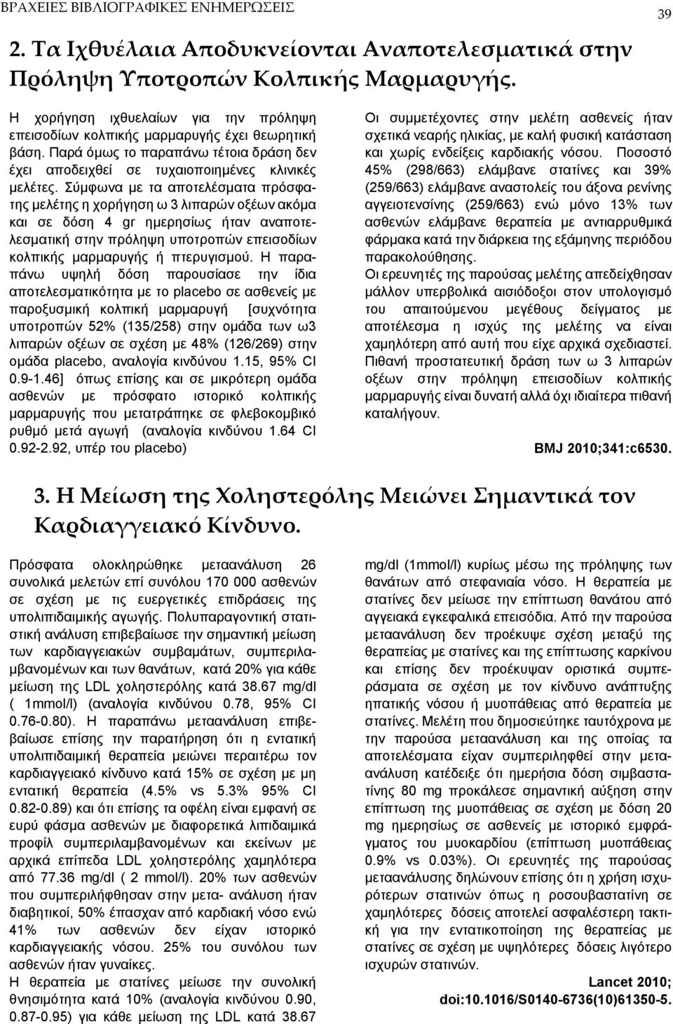 Σύμφωνα με τα αποτελέσματα πρόσφατης μελέτης η χορήγηση ω 3 λιπαρών οξέων ακόμα και σε δόση 4 gr ημερησίως ήταν αναποτελεσματική στην πρόληψη υποτροπών επεισοδίων κολπικής μαρμαρυγής ή πτερυγισμού.