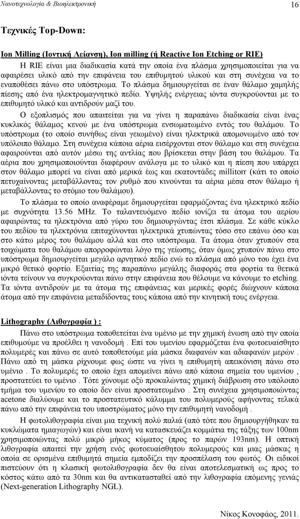 Το πλάσμα δημιουργείται σε έναν θάλαμο χαμηλής πίεσης από ένα ηλεκτρομαγνητικό πεδίο. Υψηλής ενέργειας ιόντα συγκρούονται με το επιθυμητό υλικό και αντιδρούν μαζί του.