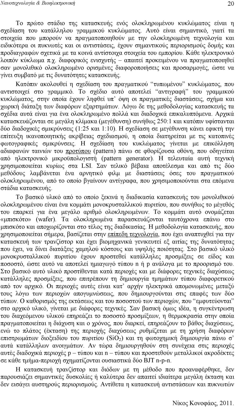 προδιαγραφών σχετικά με τα κοινά αντίστοιχα στοιχεία του εμπορίου. Κάθε ηλεκτρονικό λοιπόν κύκλωμα π.χ. διαφορικός ενισχυτής απαιτεί προκειμένου να πραγματοποιηθεί σαν μονολιθικό ολοκληρωμένο ορισμένες διαφοροποιήσεις και προσαρμογές, ώστε να γίνει συμβατό με τις δυνατότητες κατασκευής.