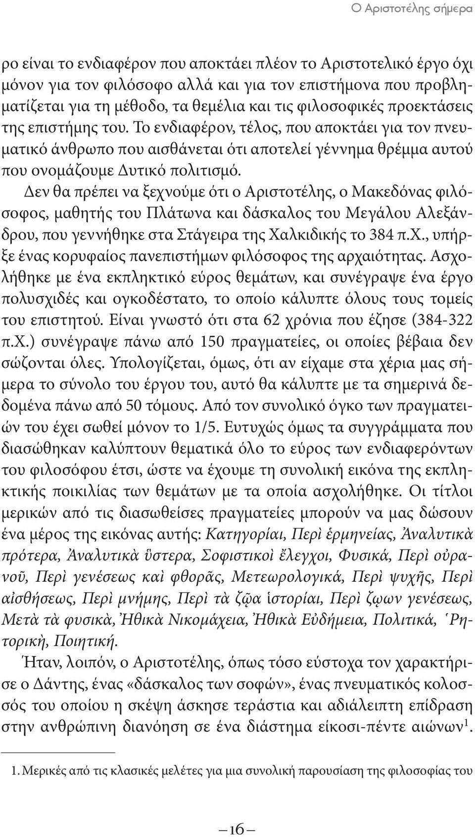 Δεν θα πρέπει να ξεχνούμε ότι ο Aριστοτέλης, ο Mακεδόνας φιλόσοφος, μαθητής του Πλάτωνα και δάσκαλος του Mεγάλου Aλεξάνδρου, που γεννήθηκε στα Στάγειρα της Xαλκιδικής το 384 π.χ., υπήρξε ένας κορυφαίος πανεπιστήμων φιλόσοφος της αρχαιότητας.