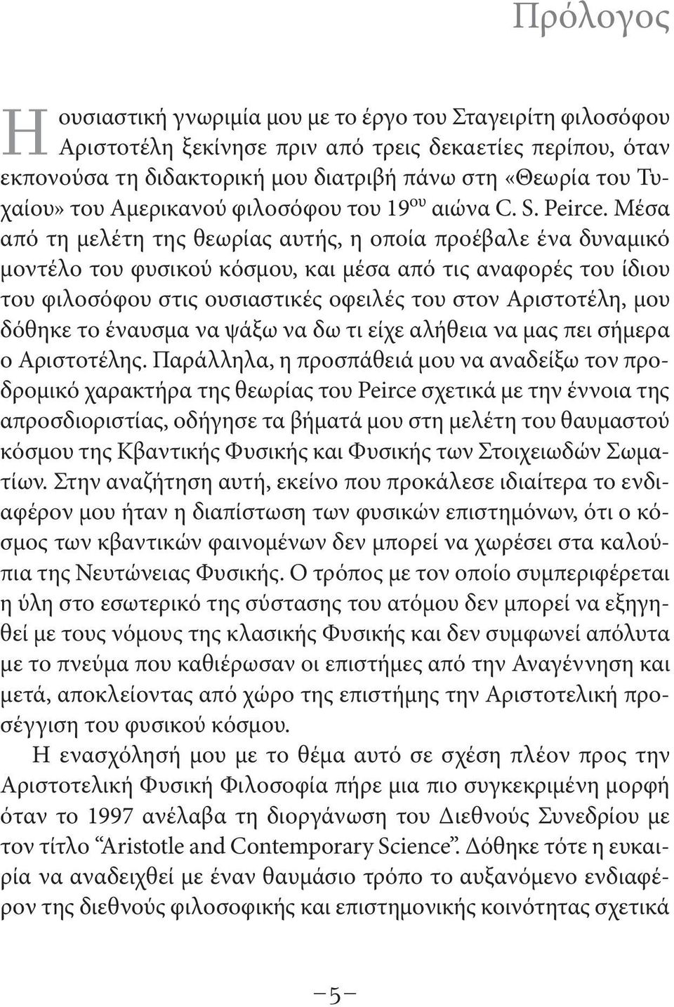 Μέσα από τη μελέτη της θεωρίας αυτής, η οποία προέβαλε ένα δυναμικό μοντέλο του φυσικού κόσμου, και μέσα από τις αναφορές του ίδιου του φιλοσόφου στις ουσιαστικές οφειλές του στον Αριστοτέλη, μου