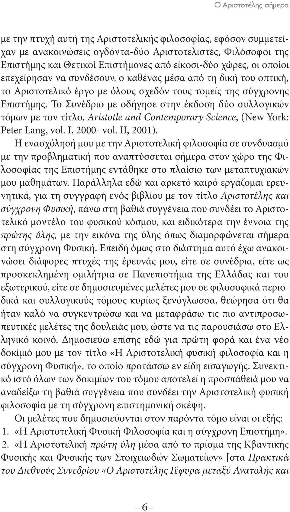 Το Συνέδριο με οδήγησε στην έκδοση δύο συλλογικών τόμων με τον τίτλο, Aristotle and Contemporary Science, (New York: Peter Lang, vol. I, 2000- vol. II, 2001).