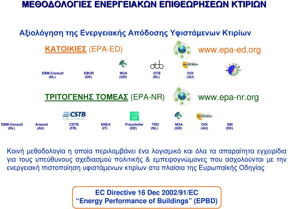 org EBM-Consult (NL) Arsenal (AU) CSTB (FR) ENEA (IT) Fraunhofer (DE) TNO (NL) NOA (GR) OOI (AU) SBI (DK) Κοινή µεθοδολογία η οποία περιλαµβάνει ένα λογισµικό και