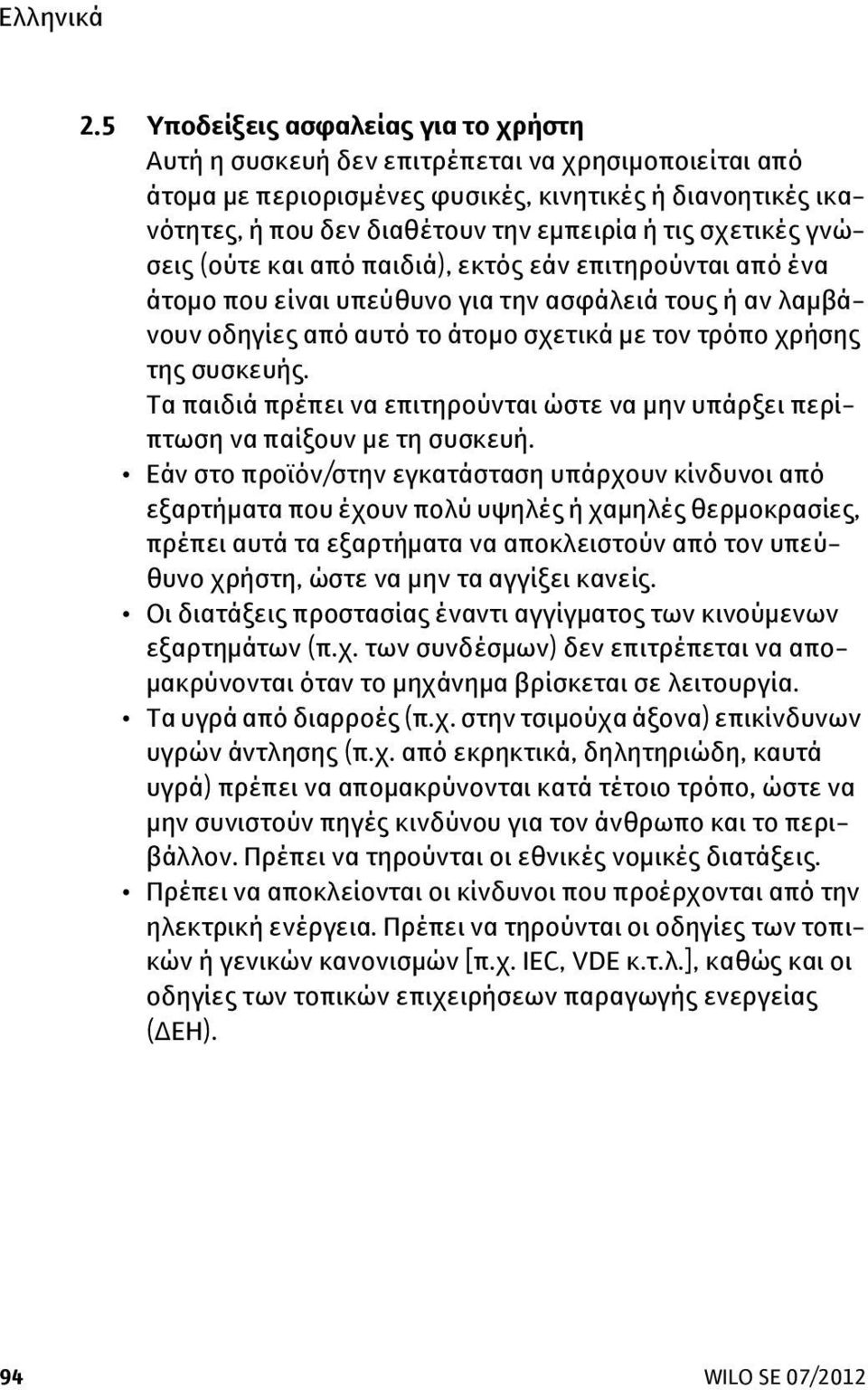 Τα παιδιά πρέπει να επιτηρούνται ώστε να μην υπάρξει περίπτωση να παίξουν με τη συσκευή.