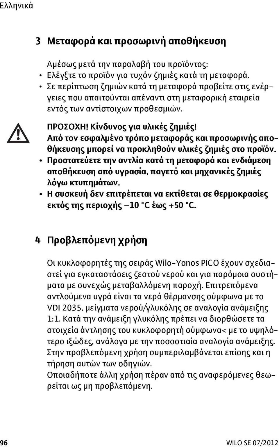 Από τον εσφαλμένο τρόπο μεταφοράς και προσωρινής αποθήκευσης μπορεί να προκληθούν υλικές ζημιές στο προϊόν.