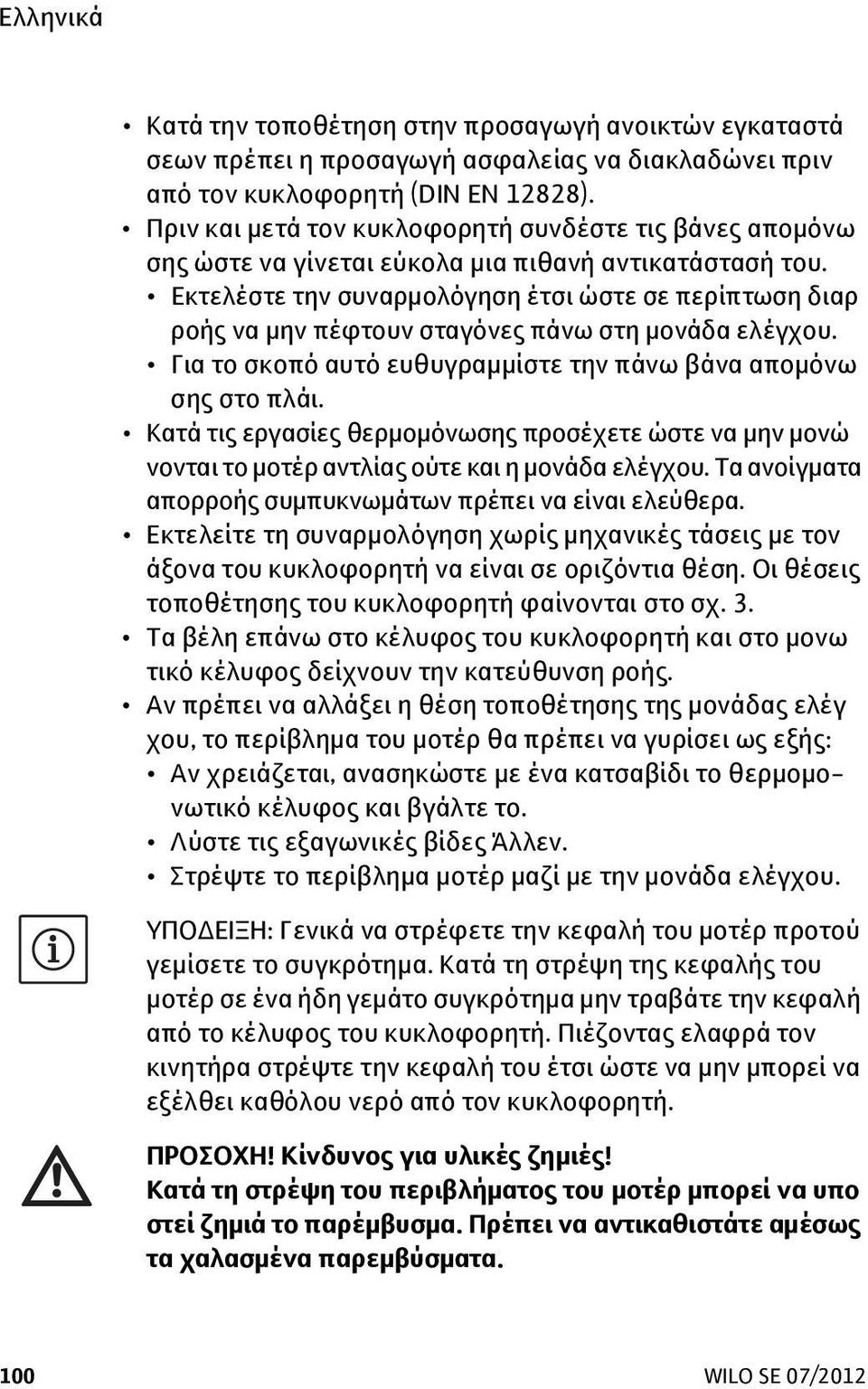 Εκτελέστε την συναρμολόγηση έτσι ώστε σε περίπτωση διαρ ροής να μην πέφτουν σταγόνες πάνω στη μονάδα ελέγχου. Για το σκοπό αυτό ευθυγραμμίστε την πάνω βάνα απομόνω σης στο πλάι.