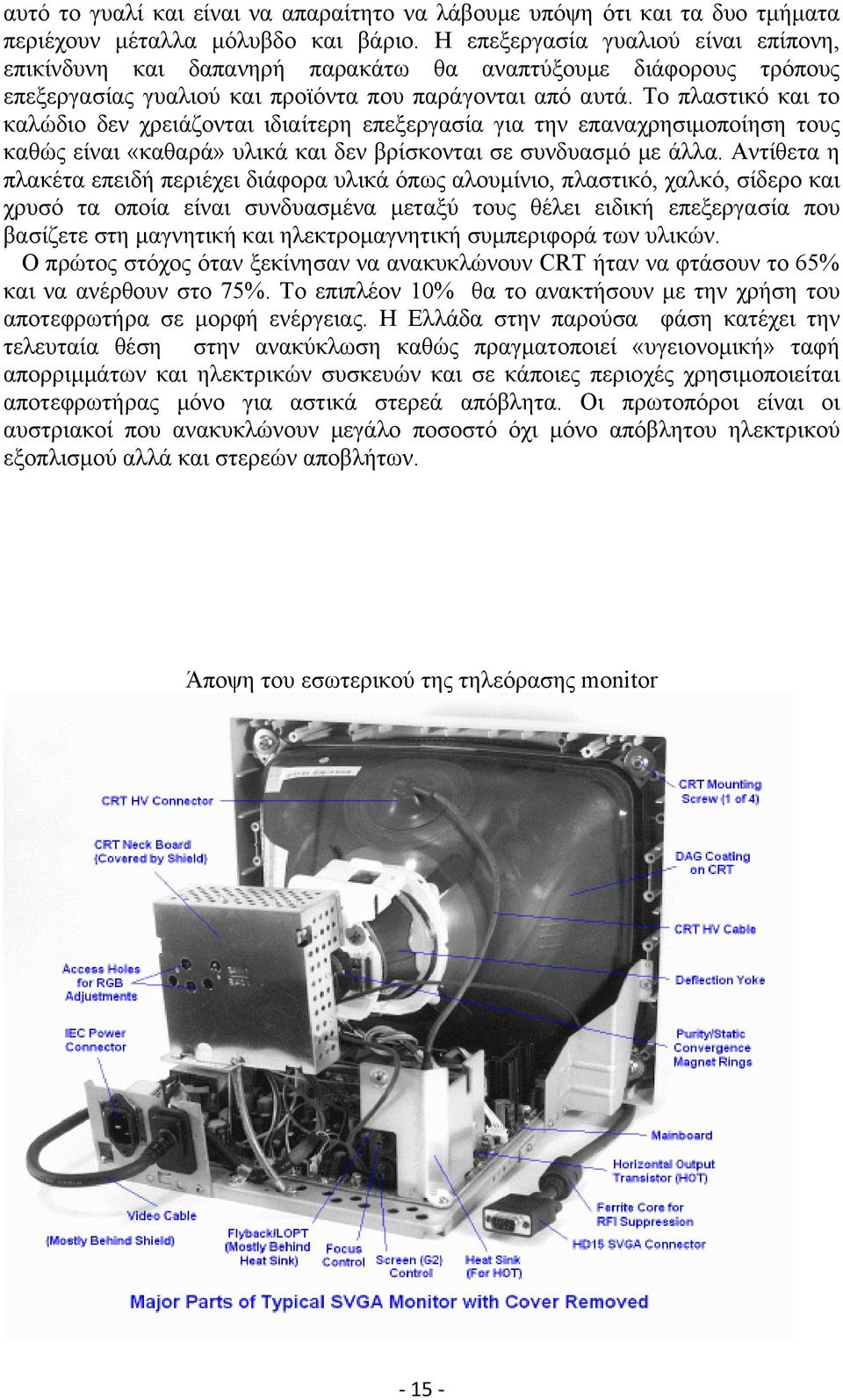 Το πλαστικό και το καλώδιο δεν χρειάζονται ιδιαίτερη επεξεργασία για την επαναχρησιμοποίηση τους καθώς είναι «καθαρά» υλικά και δεν βρίσκονται σε συνδυασμό με άλλα.