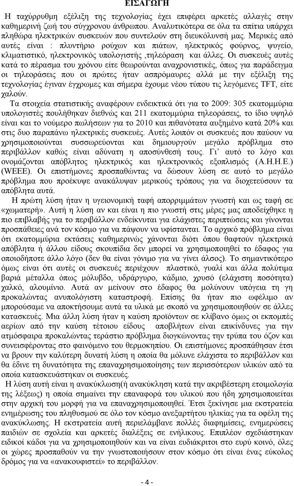 Μερικές από αυτές είναι : πλυντήριο ρούχων και πιάτων, ηλεκτρικός φούρνος, ψυγείο, κλιματιστικό, ηλεκτρονικός υπολογιστής,τηλεόραση και άλλες.