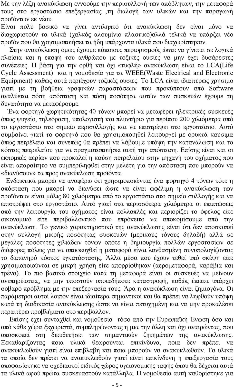 που διαχωρίστηκαν. Στην ανακύκλωση όμως έχουμε κάποιους περιορισμούς ώστε να γίνεται σε λογικά πλαίσια και η επαφή του ανθρώπου με τοξικές ουσίες να μην έχει δυσάρεστες συνέπειες.