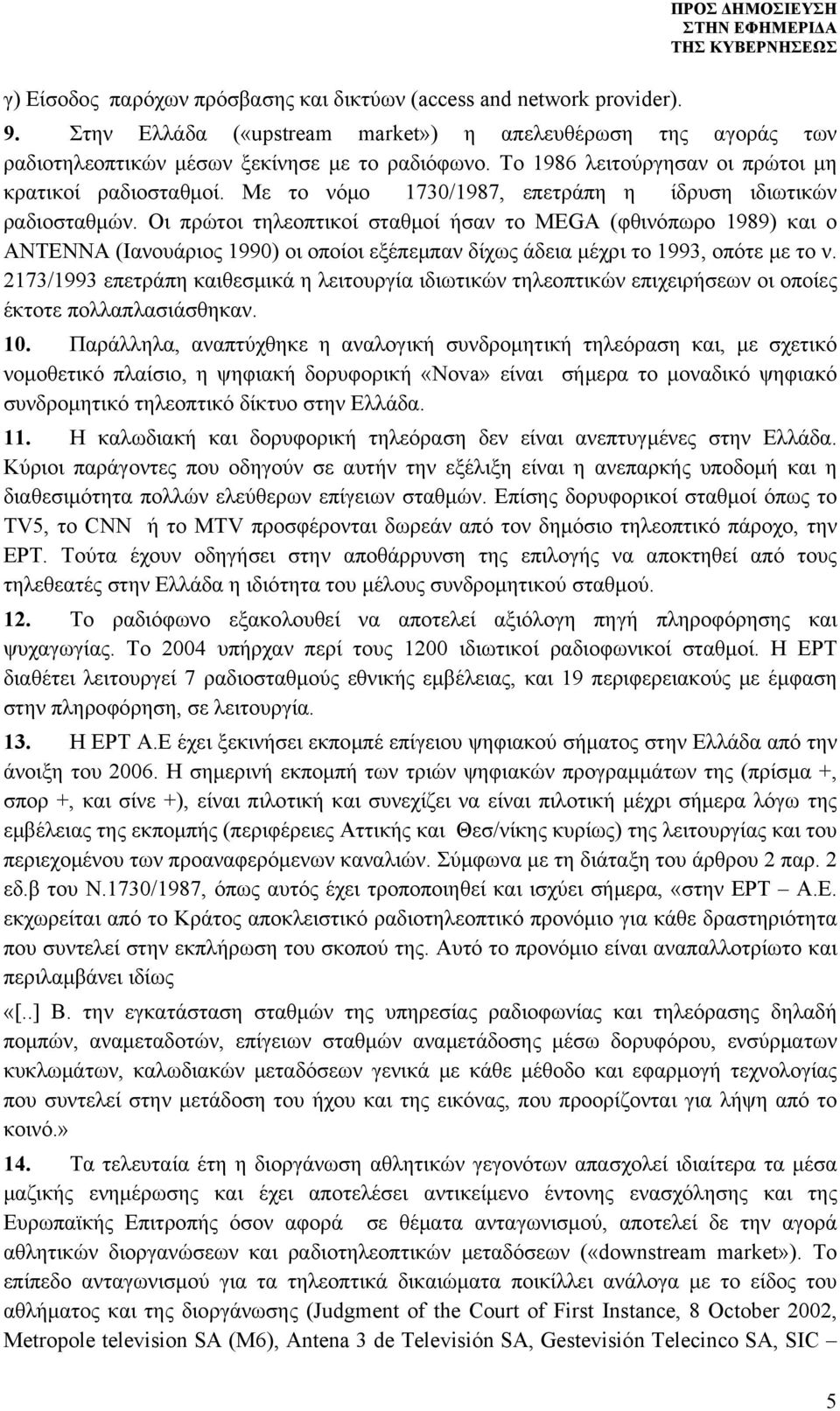 Οι πρώτοι τηλεοπτικοί σταθμοί ήσαν το ΜΕGA (φθινόπωρο 1989) και ο ΑΝΤΕΝΝΑ (Ιανουάριος 1990) οι οποίοι εξέπεμπαν δίχως άδεια μέχρι το 1993, οπότε με το ν.