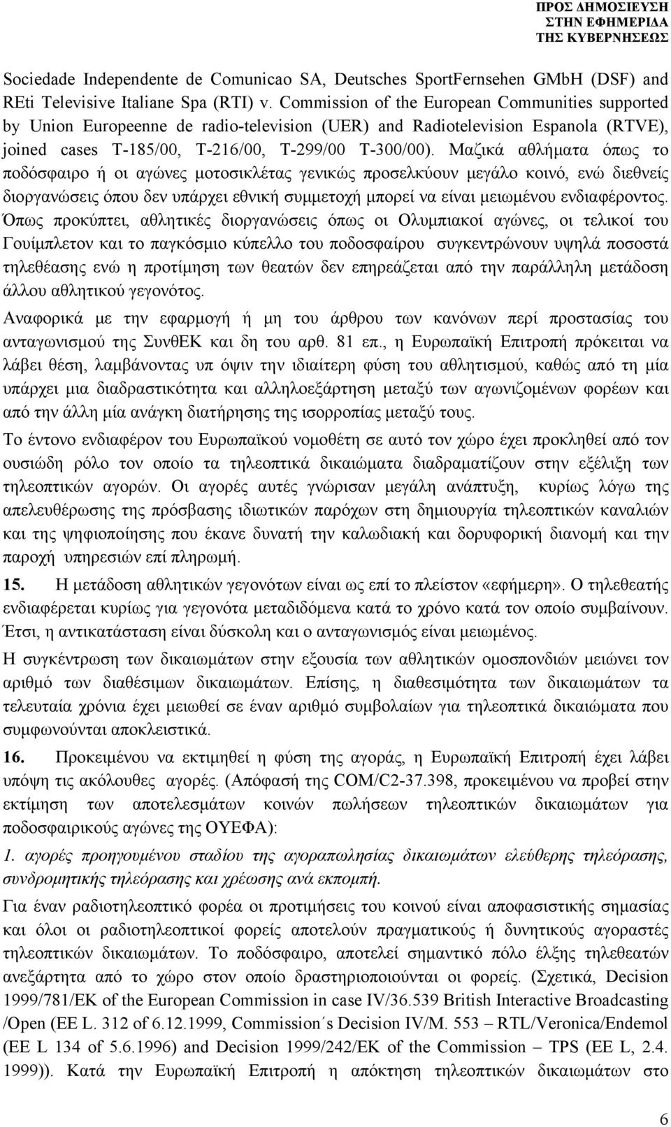 Μαζικά αθλήματα όπως το ποδόσφαιρο ή οι αγώνες μοτοσικλέτας γενικώς προσελκύουν μεγάλο κοινό, ενώ διεθνείς διοργανώσεις όπου δεν υπάρχει εθνική συμμετοχή μπορεί να είναι μειωμένου ενδιαφέροντος.