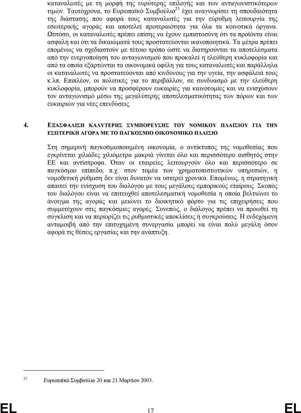 κοινοτικά όργανα. Ωστόσο, οι καταναλωτές πρέπει επίσης να έχουν εµπιστοσύνη ότι τα προϊόντα είναι ασφαλή και ότι τα δικαιώµατά τους προστατεύονται ικανοποιητικά.