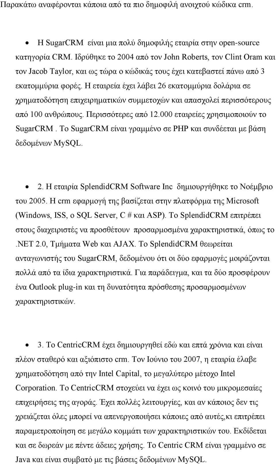 Η εταιρεία έχει λάβει 26 εκατομμύρια δολάρια σε χρηματοδότηση επιχειρηματικών συμμετοχών και απασχολεί περισσότερους από 100 ανθρώπους. Περισσότερες από 12.000 εταιρείες χρησιμοποιούν το SugarCRM.