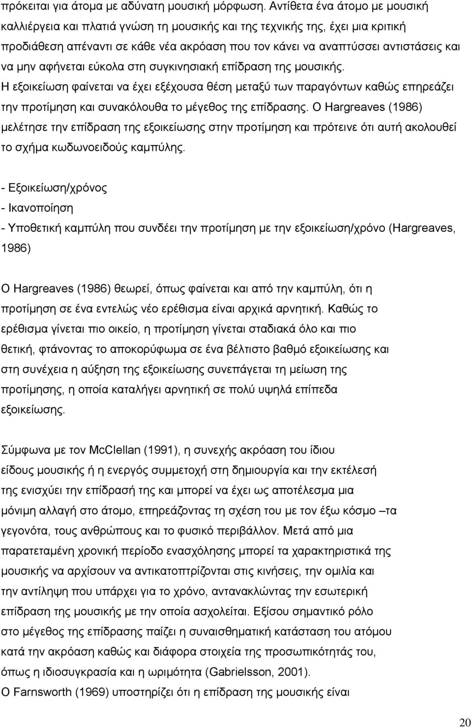 μην αφήνεται εύκολα στη συγκινησιακή επίδραση της μουσικής. Η εξοικείωση φαίνεται να έχει εξέχουσα θέση μεταξύ των παραγόντων καθώς επηρεάζει την προτίμηση και συνακόλουθα το μέγεθος της επίδρασης.