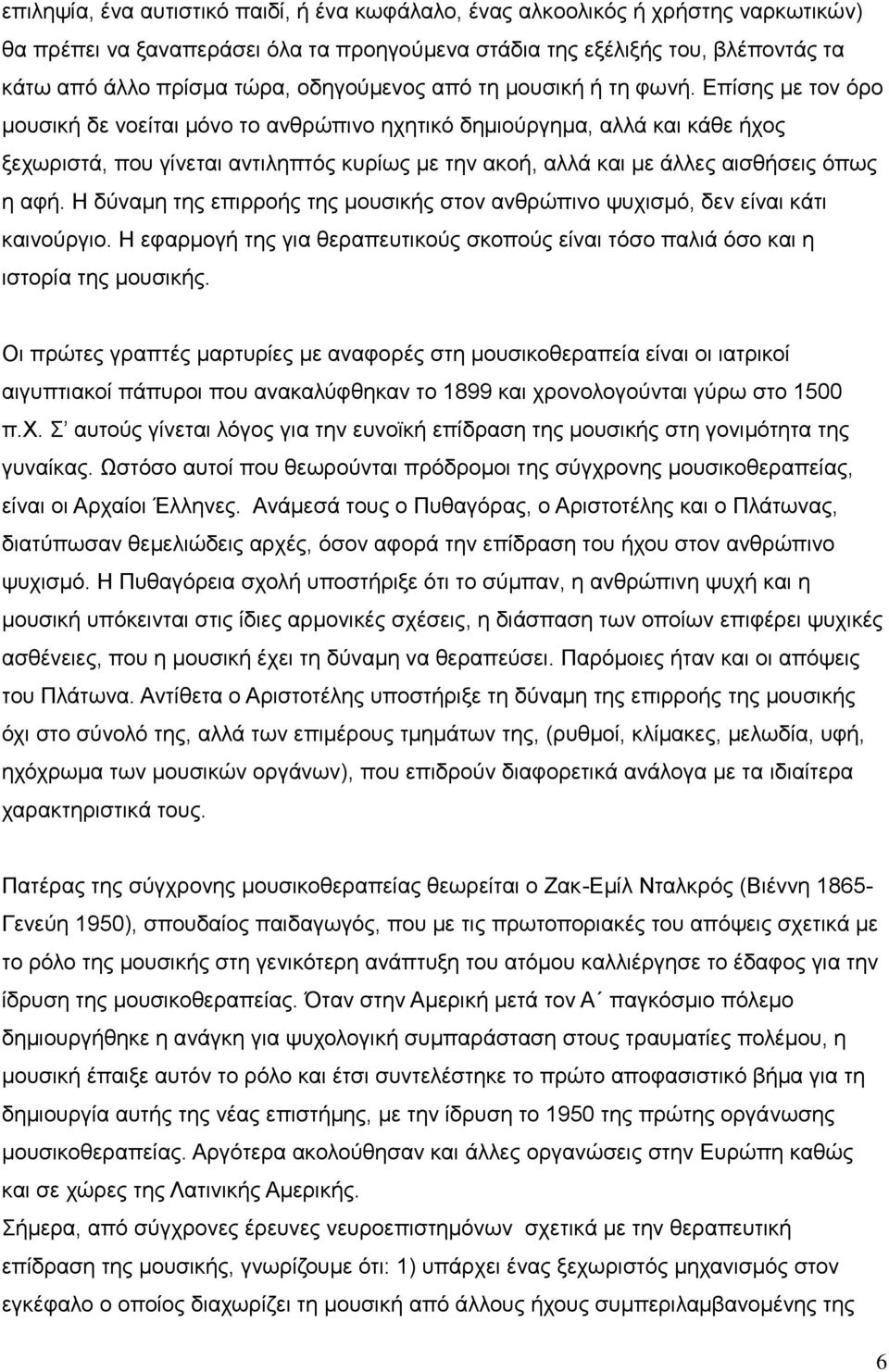 Επίσης με τον όρο μουσική δε νοείται μόνο το ανθρώπινο ηχητικό δημιούργημα, αλλά και κάθε ήχος ξεχωριστά, που γίνεται αντιληπτός κυρίως με την ακοή, αλλά και με άλλες αισθήσεις όπως η αφή.