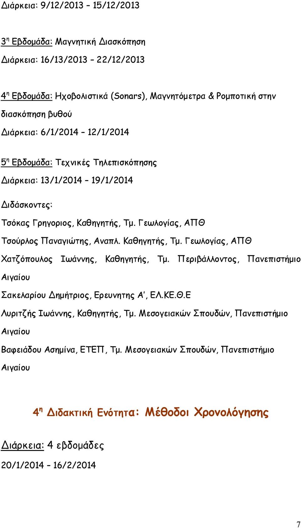 Γεωλογίας, ΑΠΘ Τσούρλος Παναγιώτης, Αναπλ. Καθηγητής, Τμ. Γεωλογίας, ΑΠΘ Χατζόπουλος Ιωάννης, Καθηγητής, Τμ. Περιβάλλοντος, Πανεπιστήμιο Σακελαρίου Δημήτριος, Ερευνητης Α, ΕΛ.ΚΕ.Θ.Ε Λυριτζής Ιωάννης, Καθηγητής, Τμ.