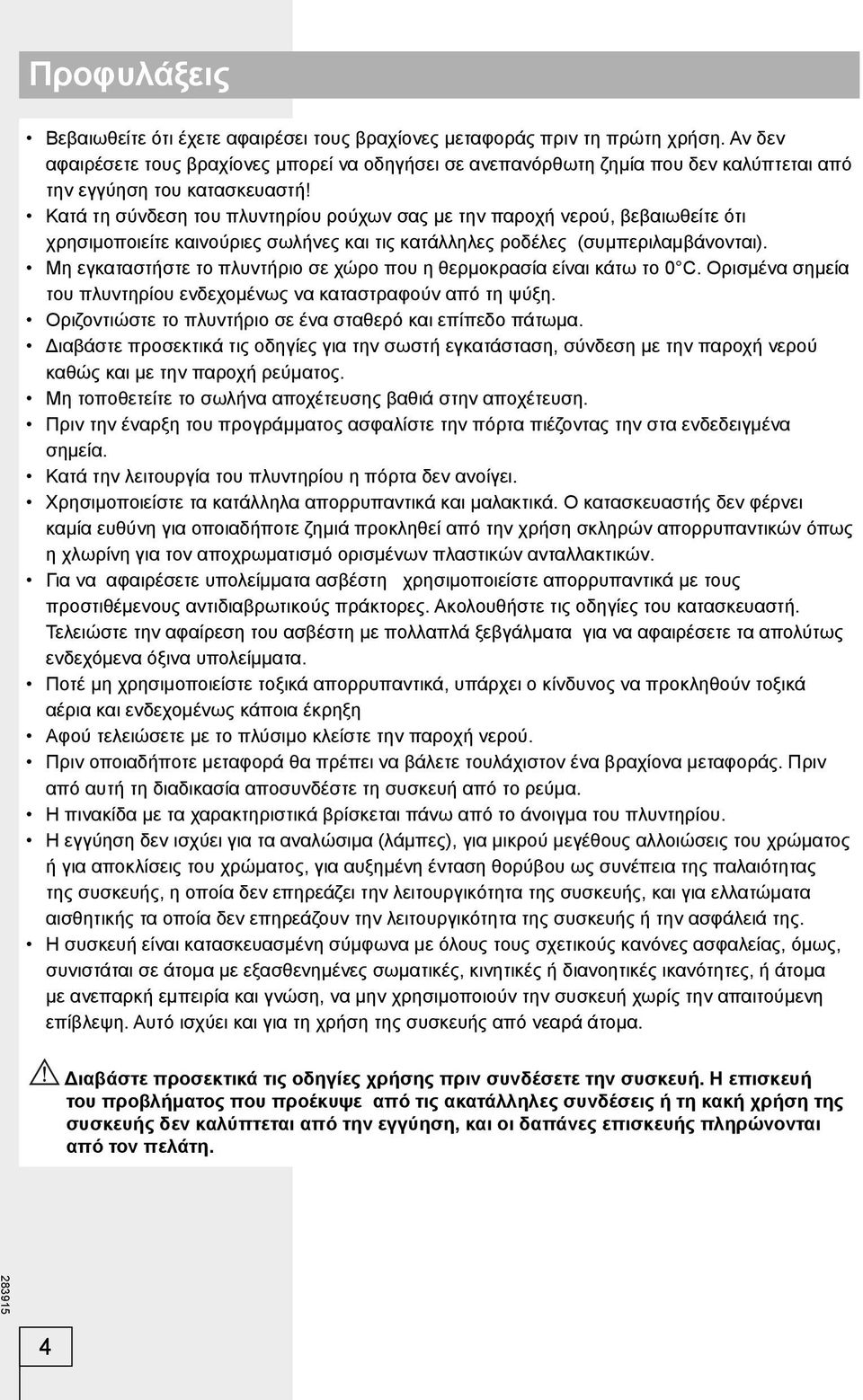 Κατά τη σύνδεση του πλυντηρίου ρούχων σας με την παροχή νερού, βεβαιωθείτε ότι χρησιμοποιείτε καινούριες σωλήνες και τις κατάλληλες ροδέλες (συμπεριλαμβάνονται).