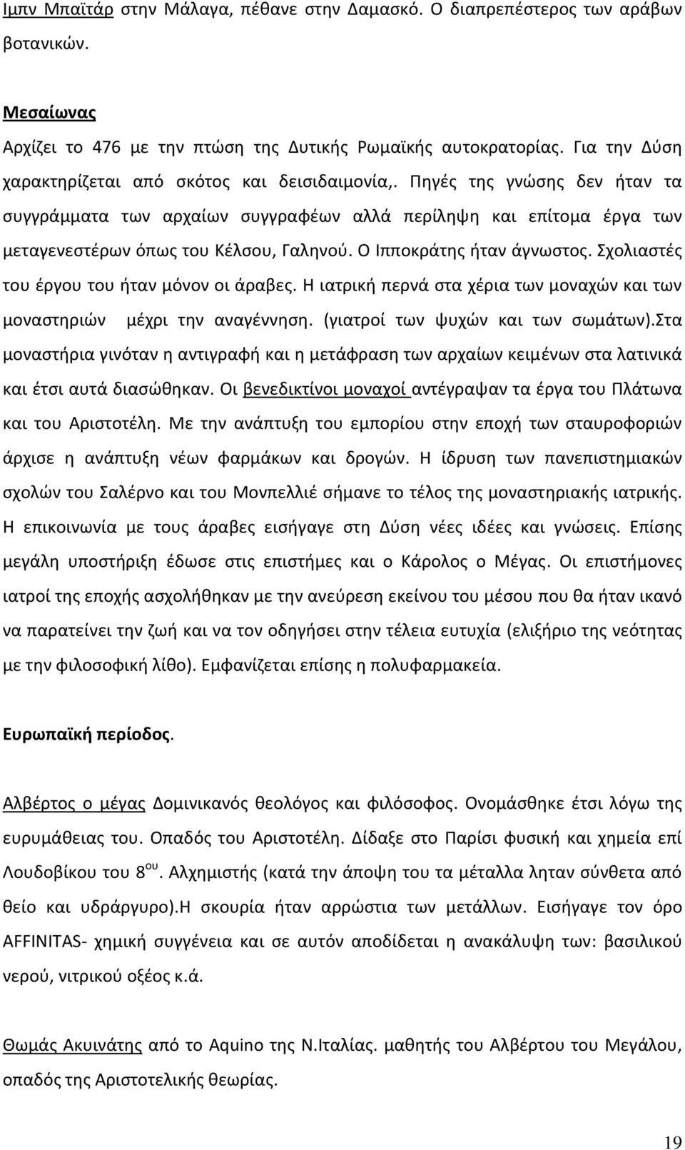 Ο Ιπποκράτης ήταν άγνωστος. Σχολιαστές του έργου του ήταν μόνον οι άραβες. Η ιατρική περνά στα χέρια των μοναχών και των μοναστηριών μέχρι την αναγέννηση. (γιατροί των ψυχών και των σωμάτων).