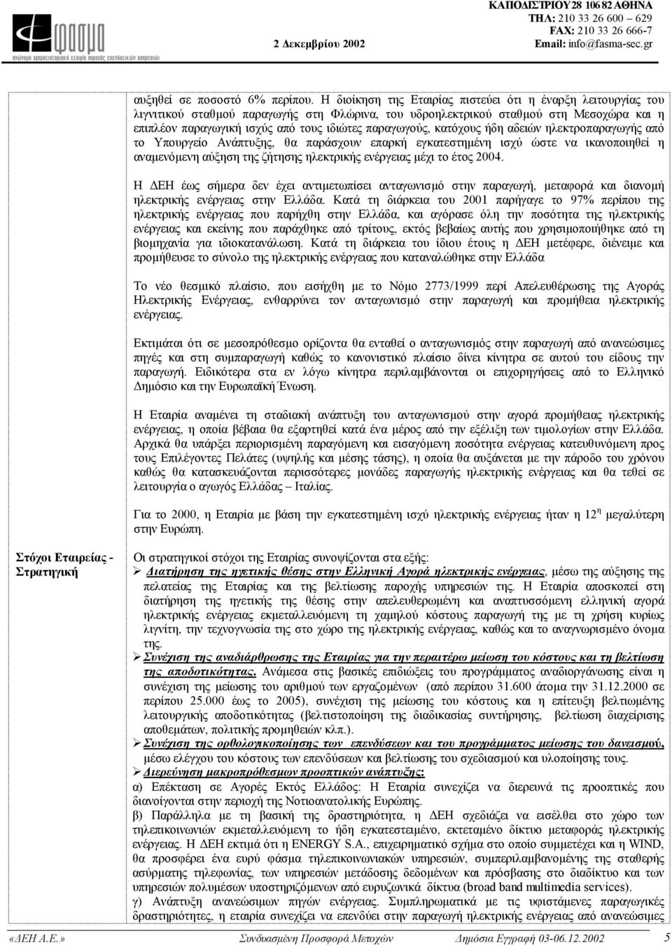 παραγωγούς, κατόχους ήδη αδειών ηλεκτροπαραγωγής από το Υπουργείο Ανάπτυξης, θα παράσχουν επαρκή εγκατεστηµένη ισχύ ώστε να ικανοποιηθεί η αναµενόµενη αύξηση της ζήτησης ηλεκτρικής ενέργειας µέχι το