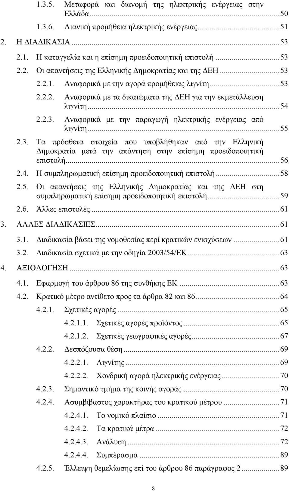 ..55 2.3. Τα πρόσθετα στοιχεία που υποβλήθηκαν από την Ελληνική ηµοκρατία µετά την απάντηση στην επίσηµη προειδοποιητική επιστολή...56 2.4. Η συµπληρωµατική επίσηµη προειδοποιητική επιστολή...58 2.5. Οι απαντήσεις της Ελληνικής ηµοκρατίας και της ΕΗ στη συµπληρωµατική επίσηµη προειδοποιητική επιστολή.