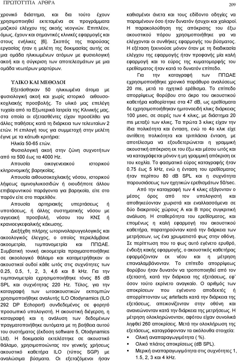 Σκοπός της παρούσας εργασίας ήταν η μελέτη της δοκιμασίας αυτής σε μια ομάδα ηλικιωμένων ατόμων με φυσιολογική ακοή και η σύγκριση των αποτελεσμάτων με μια ομάδα νεωτέρων μαρτύρων.