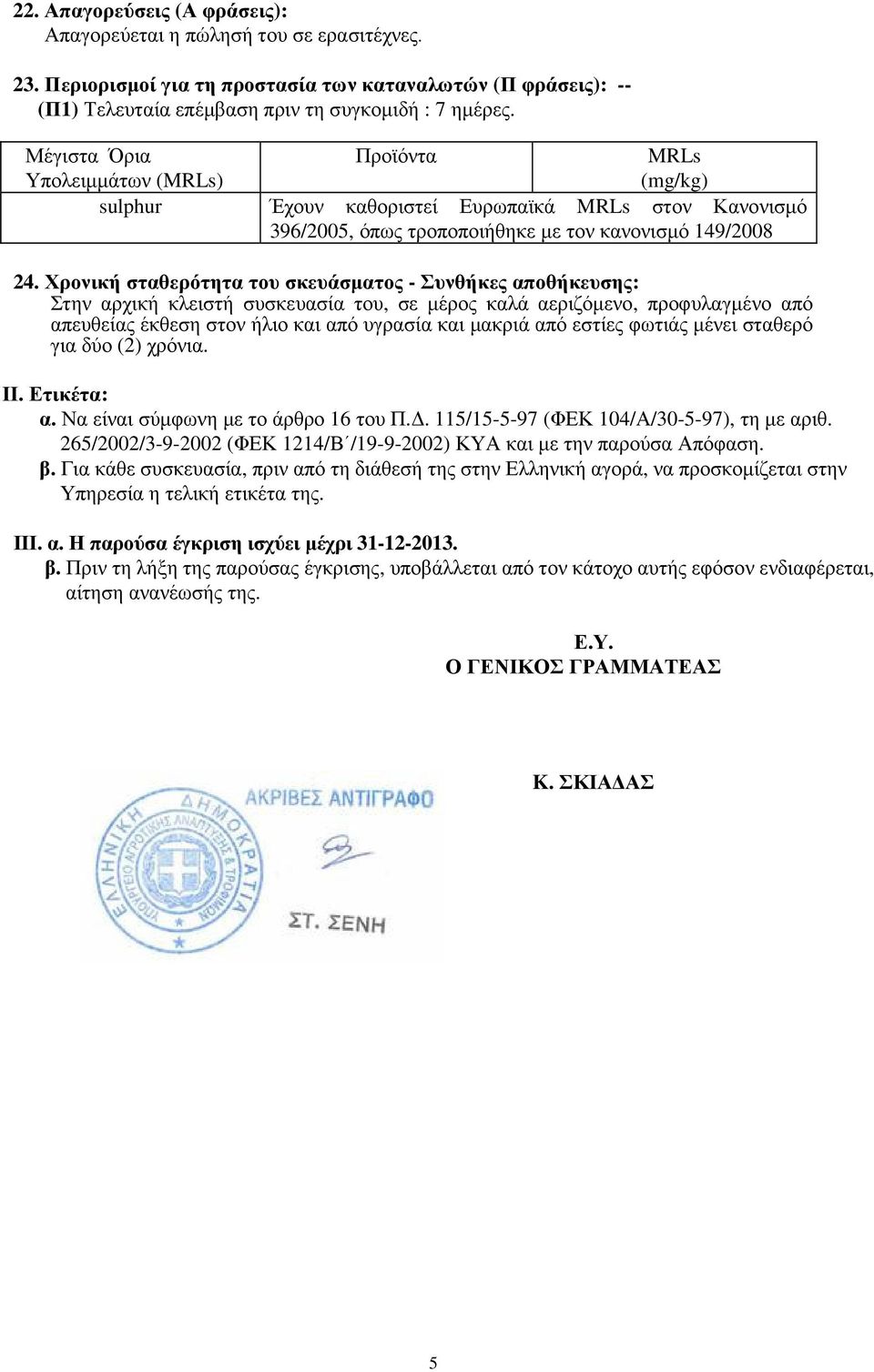 Χρονική σταθερότητα του σκευάσµατος - Συνθήκες αποθήκευσης: Στην αρχική κλειστή συσκευασία του, σε µέρος καλά αεριζόµενο, προφυλαγµένο από απευθείας έκθεση στον ήλιο και από υγρασία και µακριά από