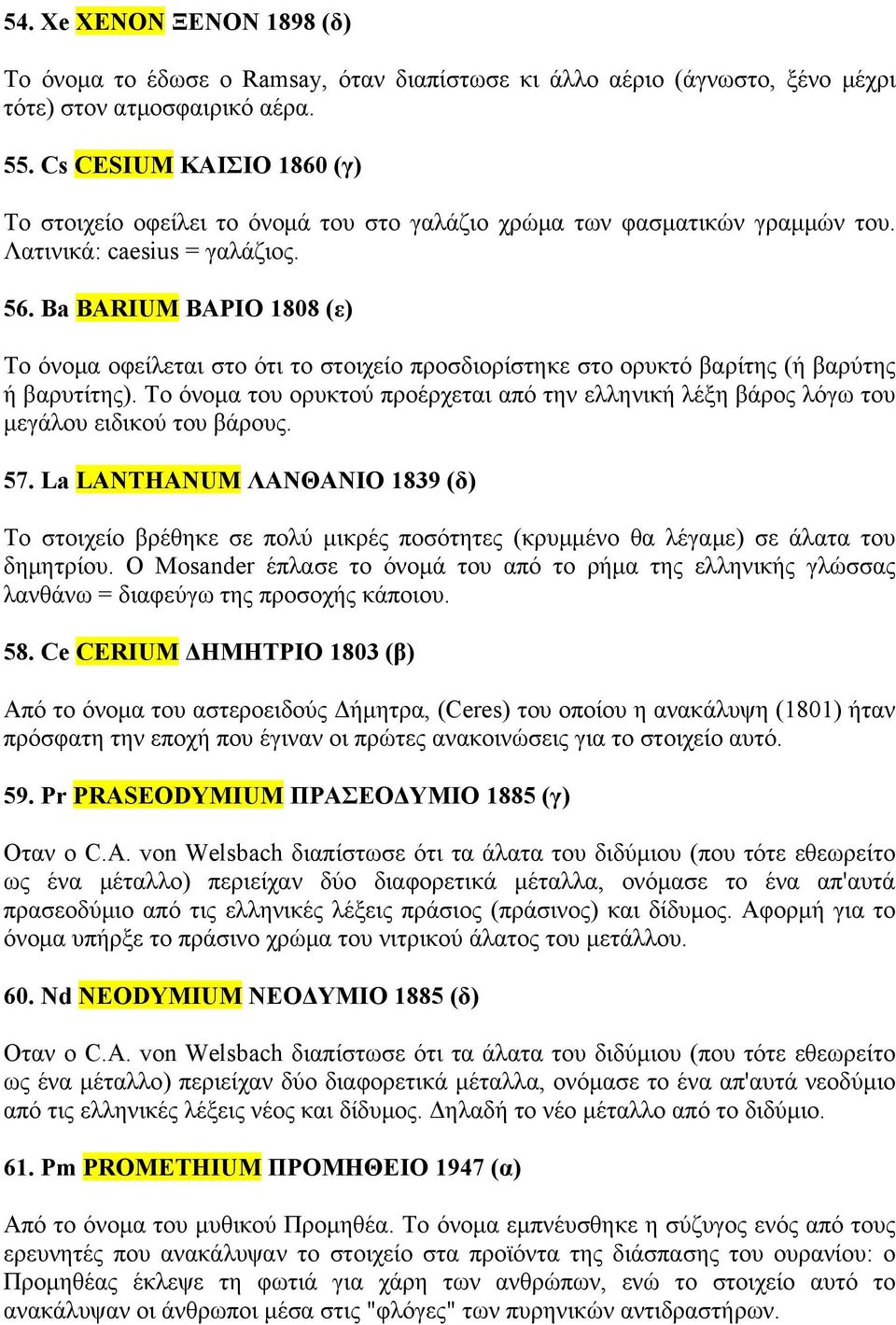 Ba BARIUM ΒΑΡΙΟ 1808 (ε) Το όνομα οφείλεται στο ότι το στοιχείο προσδιορίστηκε στο ορυκτό βαρίτης (ή βαρύτης ή βαρυτίτης).