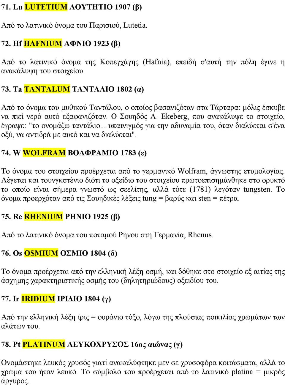 Ta TANTALUM ΤΑΝΤΑΛΙΟ 1802 (α) Από το όνομα του μυθικού Ταντάλου, ο οποίος βασανιζόταν στα Τάρταρα: μόλις έσκυβε να πιεί νερό αυτό εξαφανιζόταν. Ο Σουηδός A.