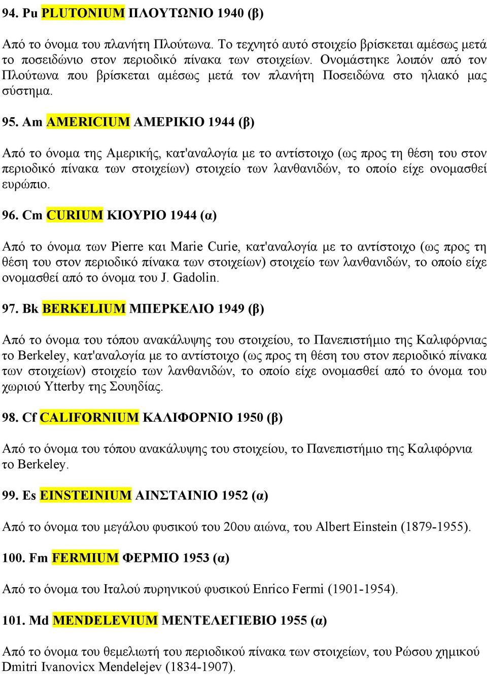 Am AMERICIUM ΑΜΕΡΙΚΙΟ 1944 (β) Από το όνομα της Αμερικής, κατ'αναλογία με το αντίστοιχο (ως προς τη θέση του στον περιοδικό πίνακα των στοιχείων) στοιχείο των λανθανιδών, το οποίο είχε ονομασθεί