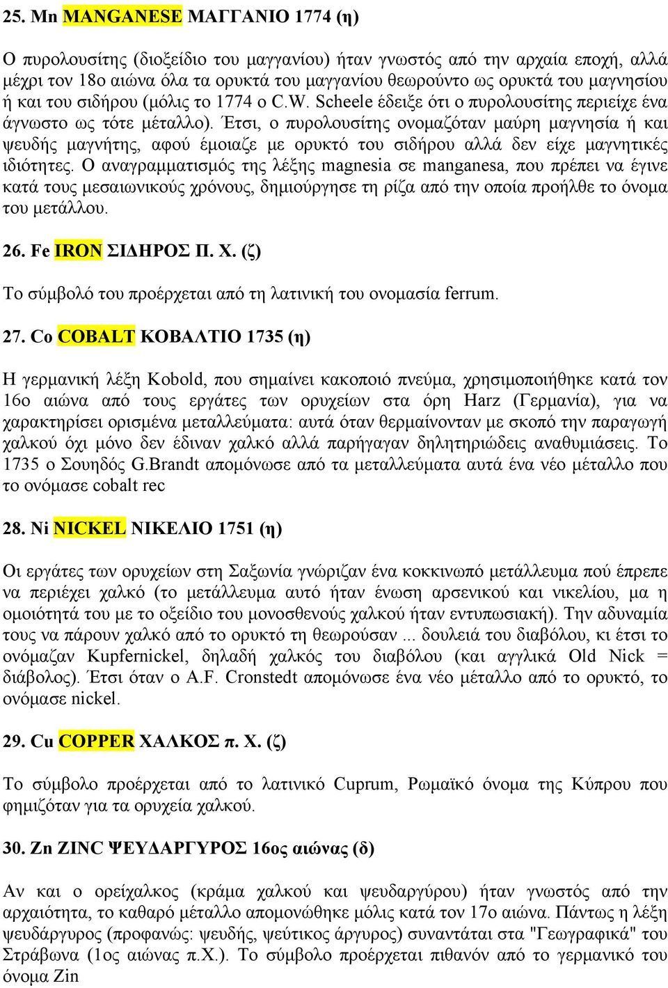 Έτσι, ο πυρολουσίτης ονομαζόταν μαύρη μαγνησία ή και ψευδής μαγνήτης, αφού έμοιαζε με ορυκτό του σιδήρου αλλά δεν είχε μαγνητικές ιδιότητες.