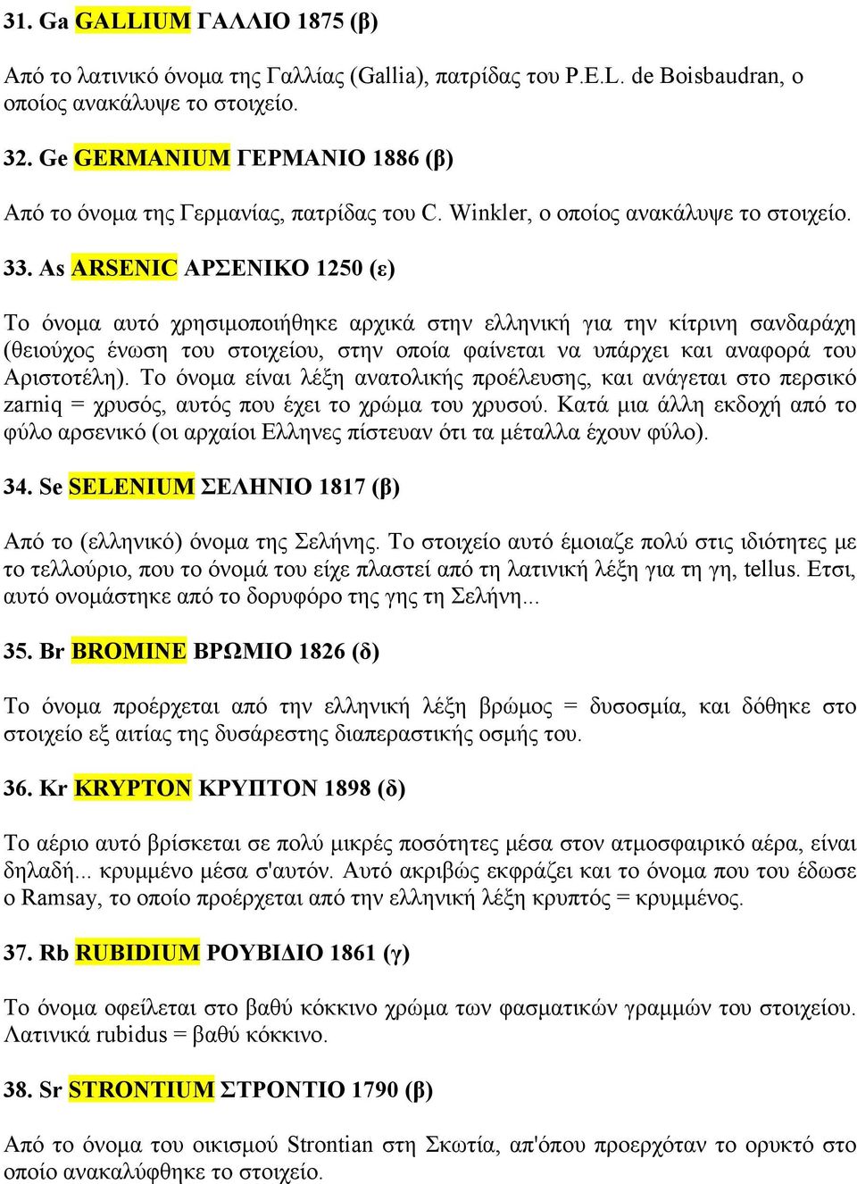 As ARSENIC ΑΡΣΕΝΙΚΟ 1250 (ε) Το όνομα αυτό χρησιμοποιήθηκε αρχικά στην ελληνική για την κίτρινη σανδαράχη (θειούχος ένωση του στοιχείου, στην οποία φαίνεται να υπάρχει και αναφορά του Αριστοτέλη).