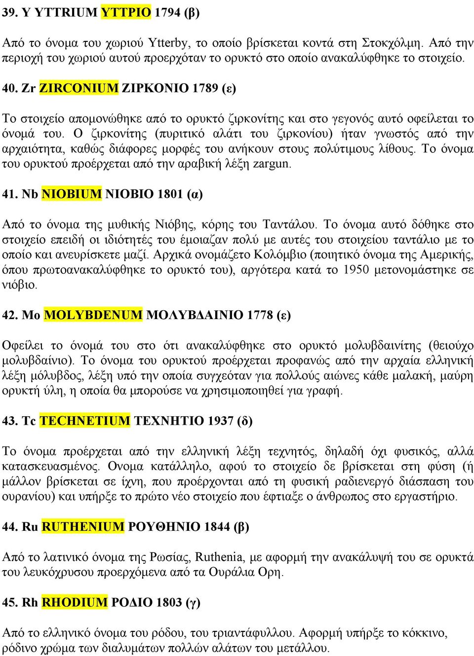 Ο ζιρκονίτης (πυριτικό αλάτι του ζιρκονίου) ήταν γνωστός από την αρχαιότητα, καθώς διάφορες μορφές του ανήκουν στους πολύτιμους λίθους. Το όνομα του ορυκτού προέρχεται από την αραβική λέξη zargun. 41.