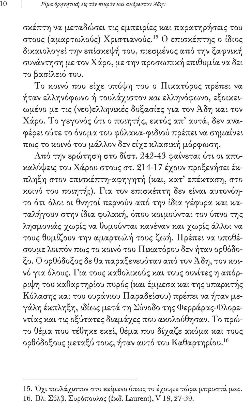 Το κοινό που είχε υπόψη του ο Πικατόρος πρέπει να ήταν ελληνόφωνο ή τουλά χιστον και ελληνόφωνο, εξοικειωμένο με τις (νεο)ελληνικές δοξασίες για τον Άδη και τον Χάρο.