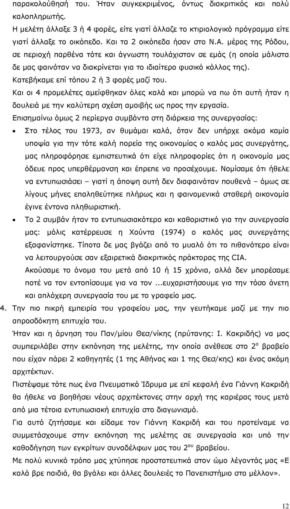 Κατεβήκαμε επί τόπου 2 ή 3 φορές μαζί του. Και οι 4 προμελέτες αμείφθηκαν όλες καλά και μπορώ να πω ότι αυτή ήταν η δουλειά με την καλύτερη σχέση αμοιβής ως προς την εργασία.